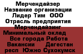 Мерчендайзер › Название организации ­ Лидер Тим, ООО › Отрасль предприятия ­ Мерчендайзинг › Минимальный оклад ­ 1 - Все города Работа » Вакансии   . Дагестан респ.,Южно-Сухокумск г.